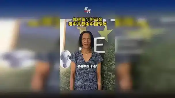 佛得角门将母亲中文致谢中国球迷，世界杯预选赛温情一幕引爆网络